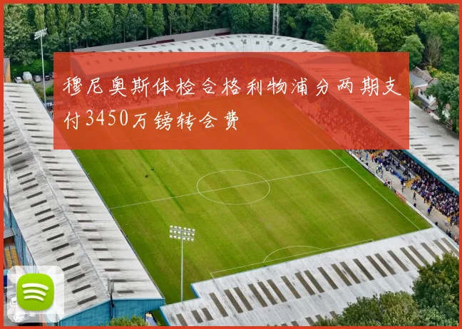穆尼奥斯体检合格利物浦分两期支付3450万镑转会费