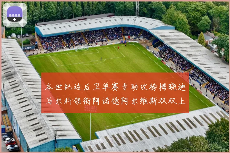 本世纪边后卫单赛季助攻榜揭晓迪马尔科领衔阿诺德阿尔维斯双双上榜