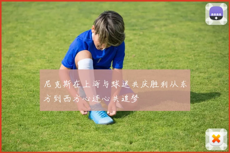 尼克斯在上海与球迷共庆胜利从东方到西方心连心共追梦