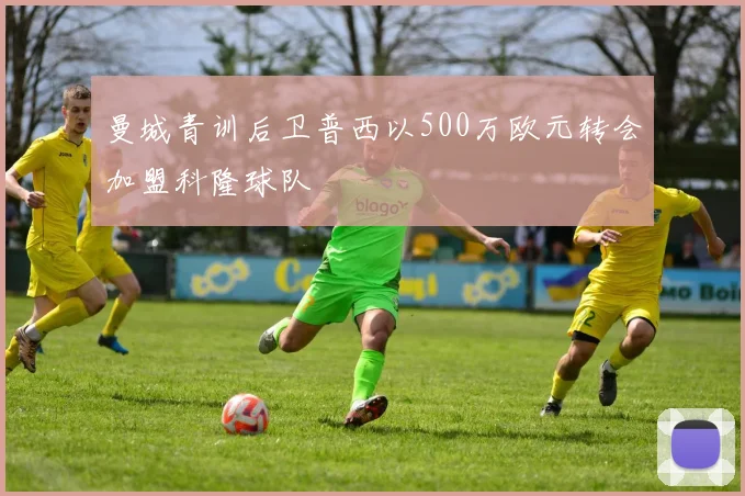 曼城青训后卫普西以500万欧元转会加盟科隆球队