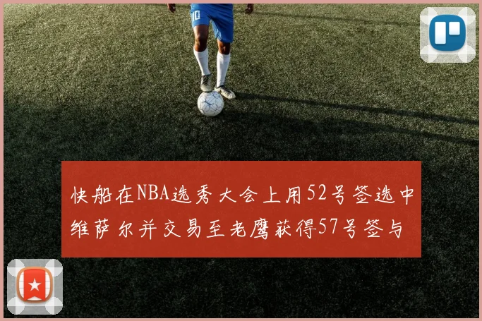 快船在NBA选秀大会上用52号签选中维萨尔并交易至老鹰获得57号签与现金补偿