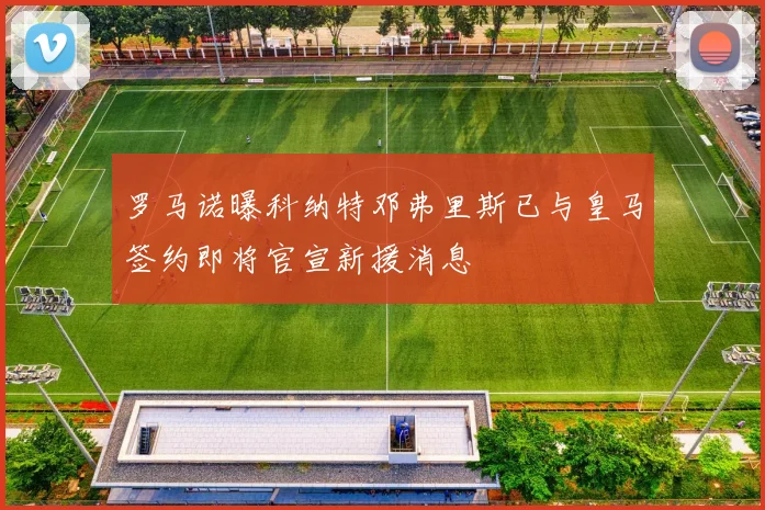 罗马诺曝科纳特邓弗里斯已与皇马签约即将官宣新援消息