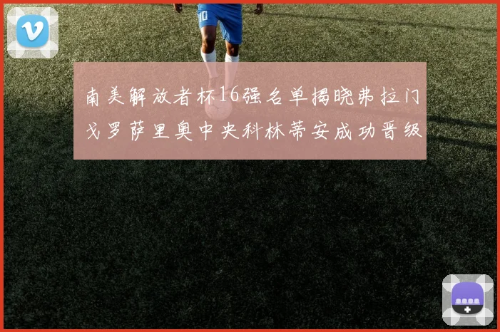 南美解放者杯16强名单揭晓弗拉门戈罗萨里奥中央科林蒂安成功晋级
