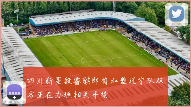 四川新星段睿骐即将加盟辽宁队双方正在办理相关手续