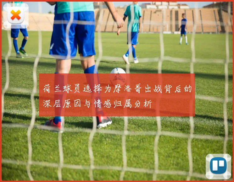 荷兰球员选择为摩洛哥出战背后的深层原因与情感归属分析